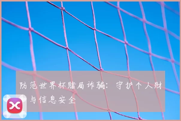 防范世界杯赌局诈骗：守护个人财产与信息安全