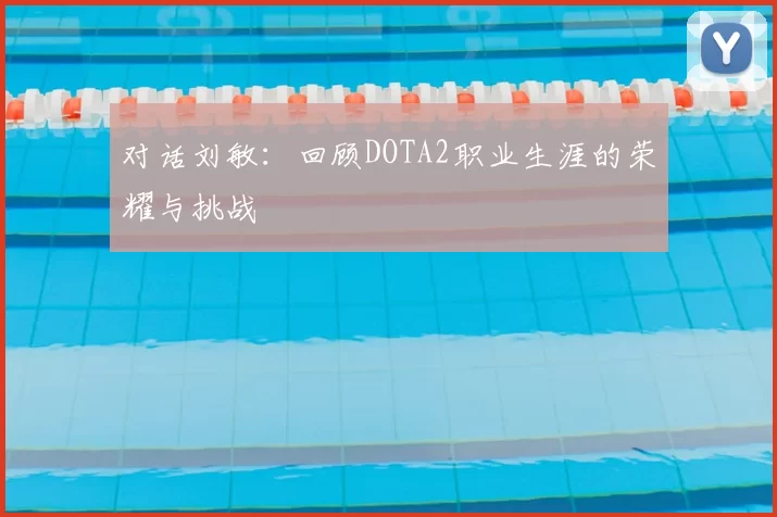 对话刘敏:回顾DOTA2职业生涯的荣耀与挑战