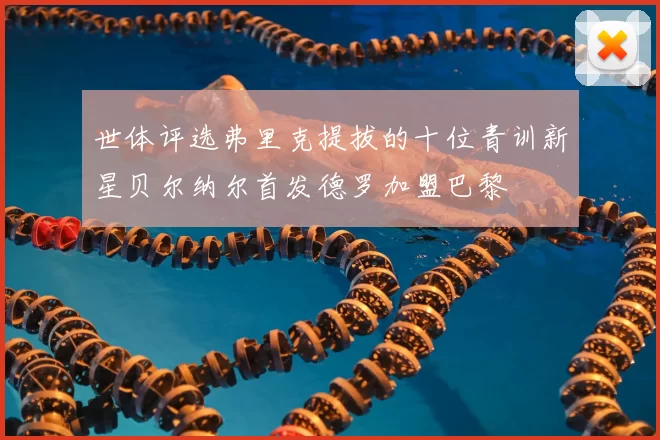 世体评选弗里克提拔的十位青训新星贝尔纳尔首发德罗加盟巴黎