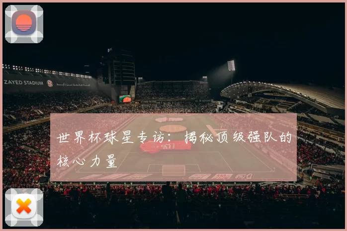 世界杯球星专访：揭秘顶级强队的核心力量