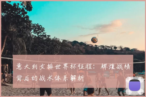 意大利女排世界杯征程：辉煌战绩背后的战术体系解析