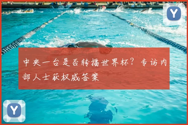 中央一台是否转播世界杯？专访内部人士获权威答案