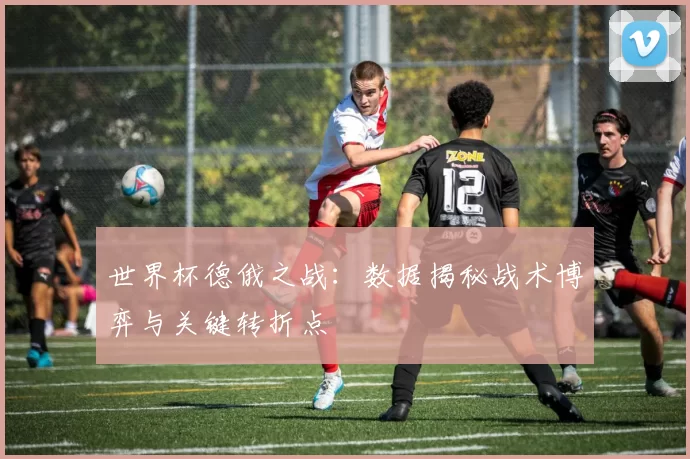 世界杯德俄之战：数据揭秘战术博弈与关键转折点