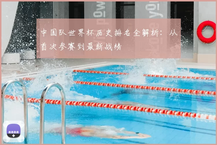 中国队世界杯历史排名全解析:从首次参赛到最新战绩