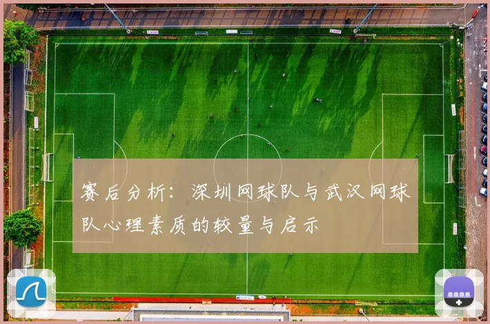 赛后分析:深圳网球队与武汉网球队心理素质的较量与启示