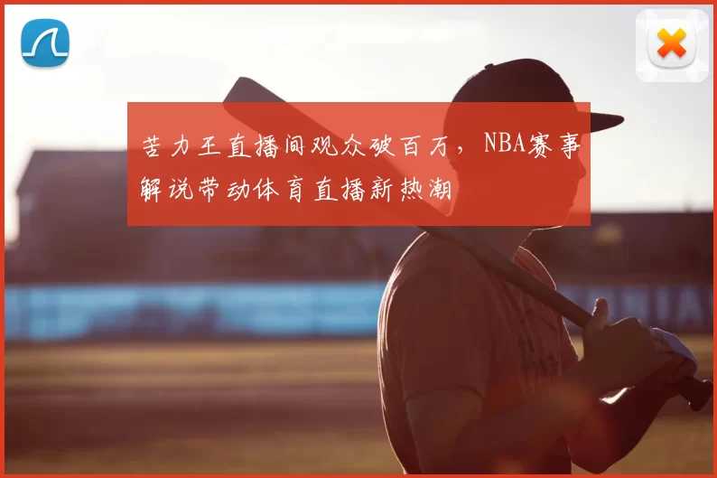 苦力王直播间观众破百万，NBA赛事解说带动体育直播新热潮