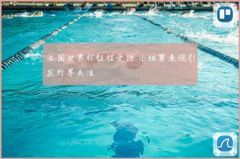 法国世界杯征程受挫 小组赛表现引发外界关注