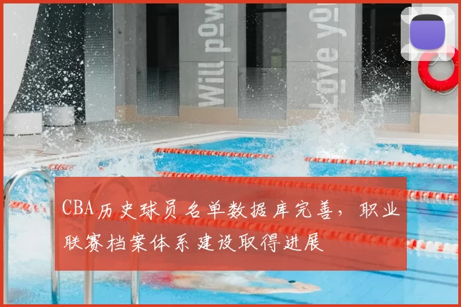 CBA历史球员名单数据库完善,职业联赛档案体系建设取得进展