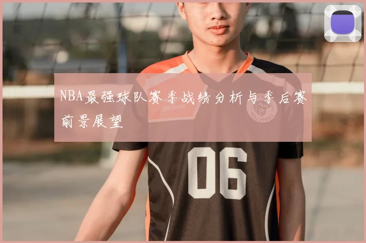 NBA最强球队赛季战绩分析与季后赛前景展望