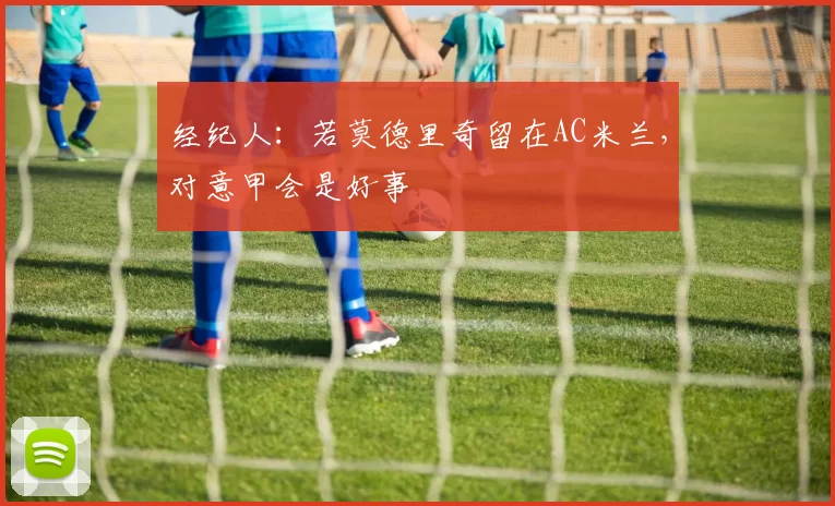 经纪人:若莫德里奇留在AC米兰,对意甲会是好事