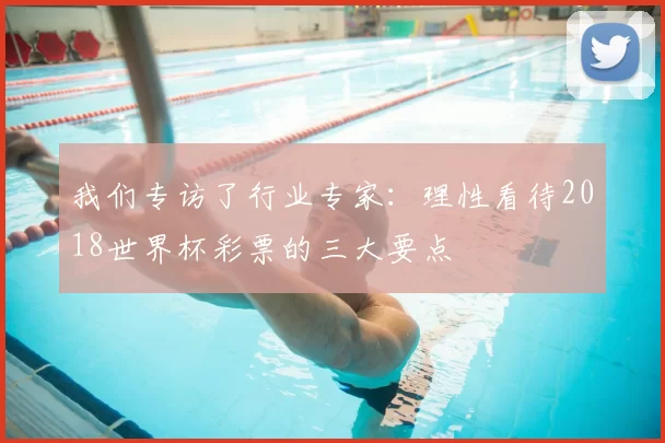 我们专访了行业专家:理性看待2018世界杯彩票的三大要点