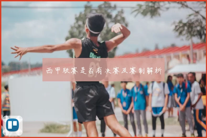 西甲联赛是否有决赛及赛制解析