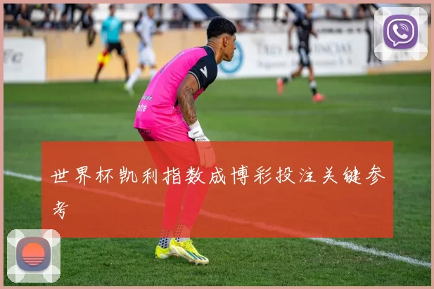 世界杯凯利指数成博彩投注关键参考