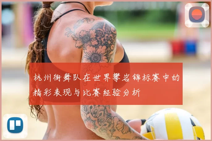杭州街舞队在世界攀岩锦标赛中的精彩表现与比赛经验分析