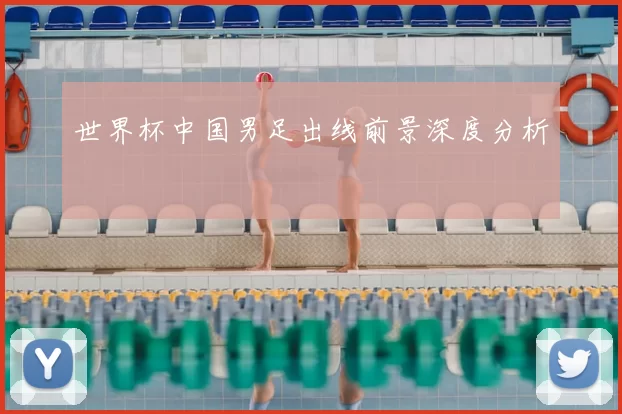 世界杯中国男足出线前景深度分析