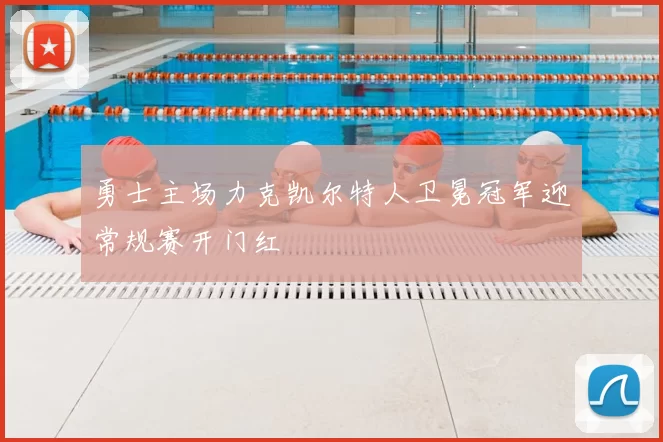 勇士主场力克凯尔特人卫冕冠军迎常规赛开门红