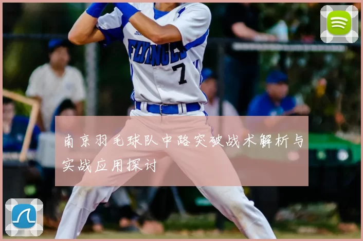 南京羽毛球队中路突破战术解析与实战应用探讨