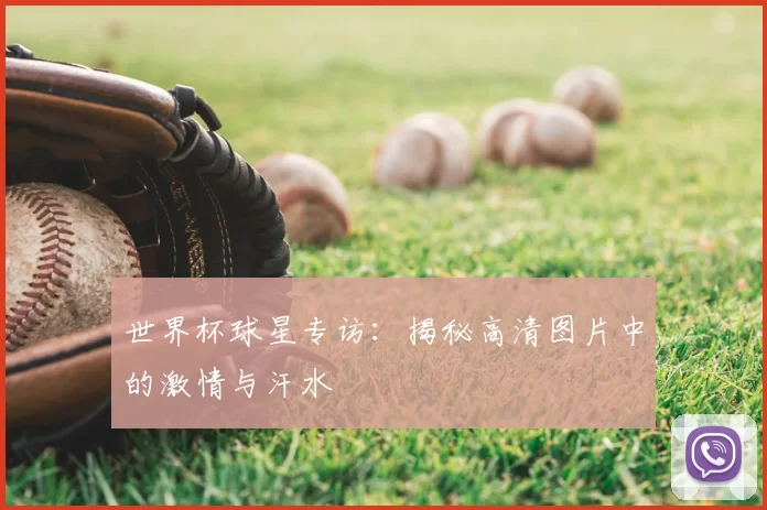 世界杯球星专访:揭秘高清图片中的激情与汗水