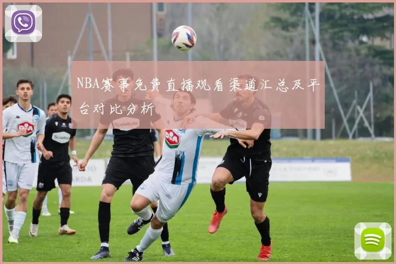 NBA赛事免费直播观看渠道汇总及平台对比分析