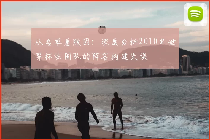 从名单看败因:深度分析2010年世界杯法国队的阵容构建失误