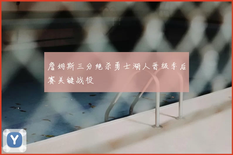 詹姆斯三分绝杀勇士湖人晋级季后赛关键战役