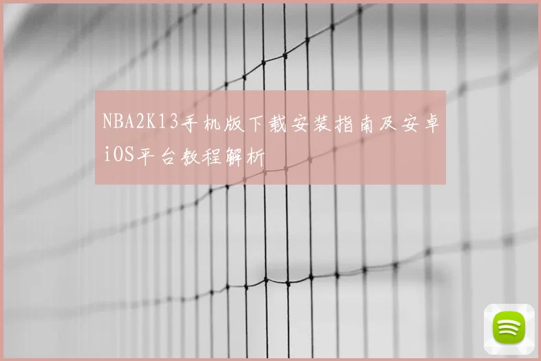 NBA2K13手机版下载安装指南及安卓iOS平台教程解析