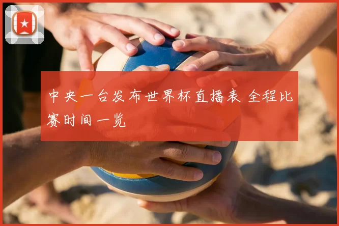 中央一台发布世界杯直播表 全程比赛时间一览