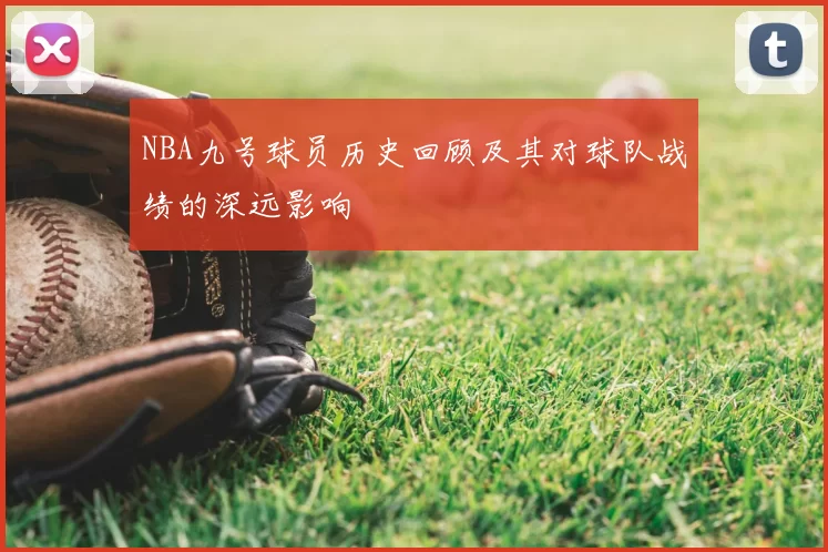 NBA九号球员历史回顾及其对球队战绩的深远影响