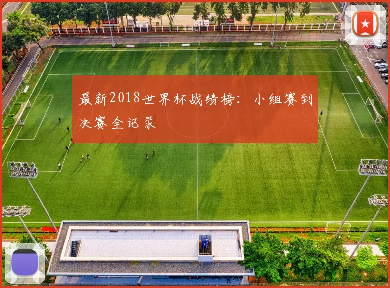 最新2018世界杯战绩榜：小组赛到决赛全记录