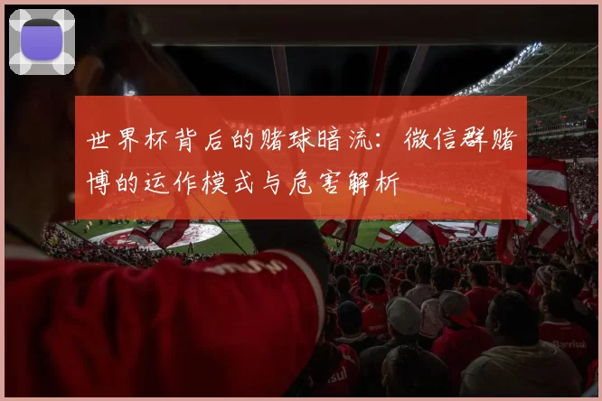 世界杯背后的赌球暗流：微信群赌博的运作模式与危害解析