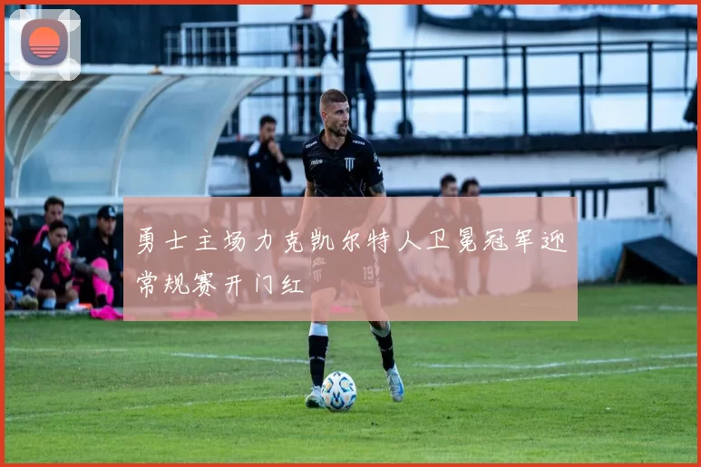 勇士主场力克凯尔特人卫冕冠军迎常规赛开门红