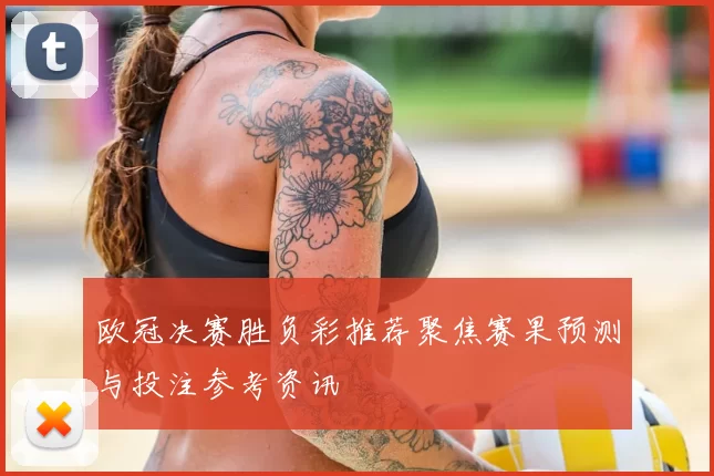 欧冠决赛胜负彩推荐聚焦赛果预测与投注参考资讯