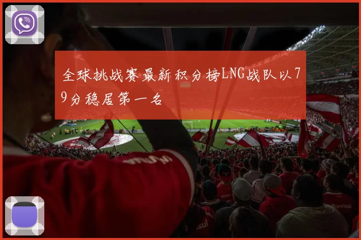 全球挑战赛最新积分榜LNG战队以79分稳居第一名