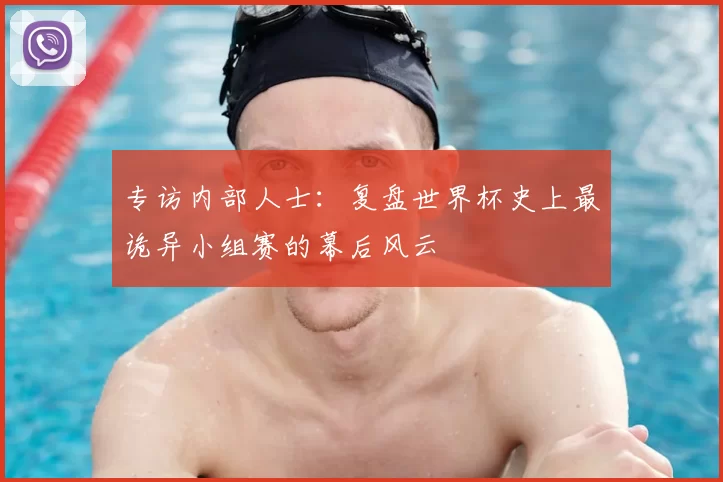 专访内部人士:复盘世界杯史上最诡异小组赛的幕后风云
