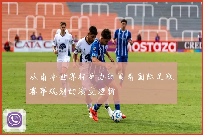 从南非世界杯举办时间看国际足联赛事规划的演变逻辑