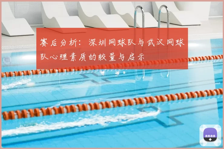 赛后分析:深圳网球队与武汉网球队心理素质的较量与启示