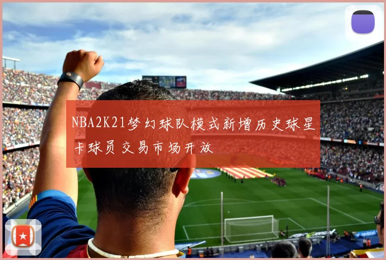 NBA2K21梦幻球队模式新增历史球星卡球员交易市场开放