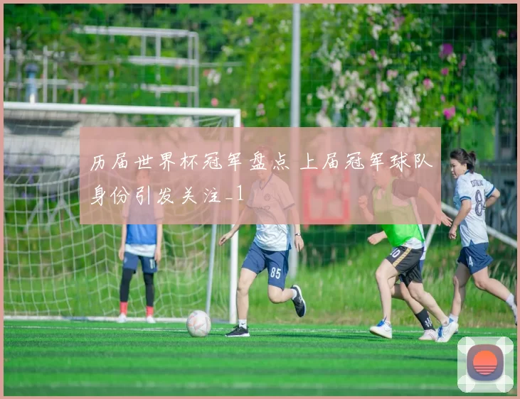 历届世界杯冠军盘点 上届冠军球队身份引发关注_1
