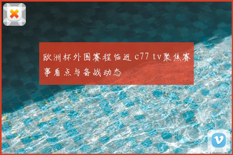 欧洲杯外围赛程临近 c77 tv聚焦赛事看点与备战动态
