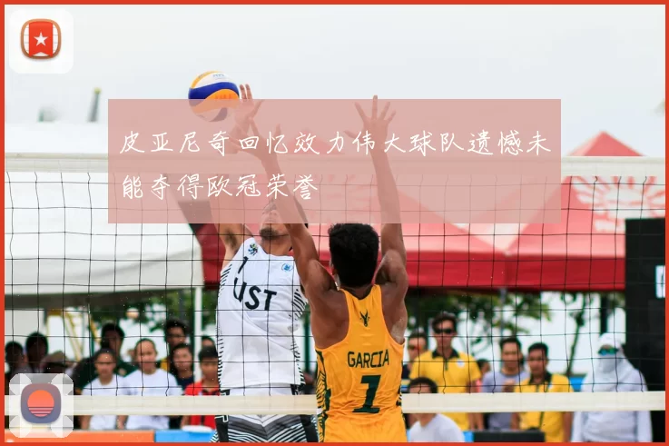 皮亚尼奇回忆效力伟大球队遗憾未能夺得欧冠荣誉