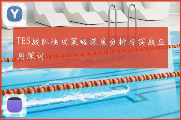 TES战队快攻策略深度分析与实战应用探讨