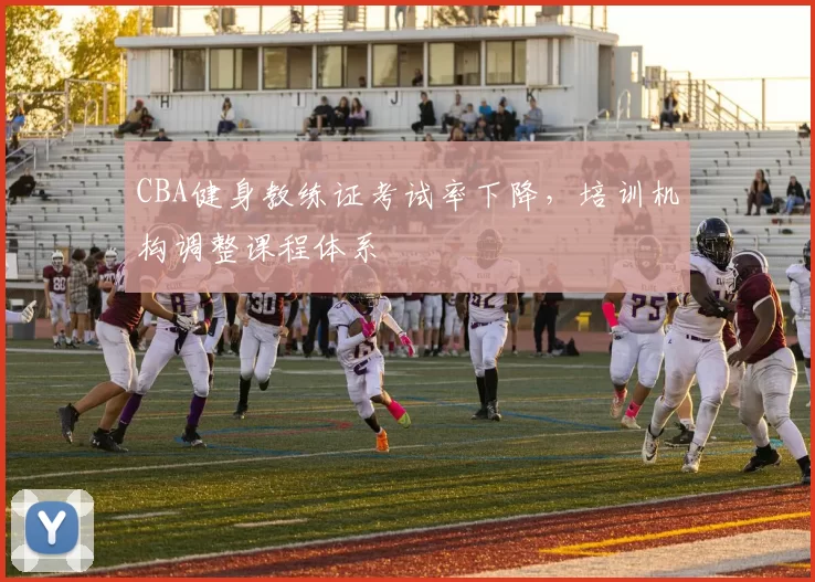 CBA健身教练证考试率下降，培训机构调整课程体系