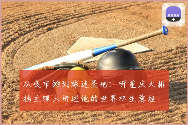 从夜市摊到球迷圣地:听重庆大排档主理人讲述他的世界杯生意经
