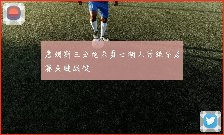 詹姆斯三分绝杀勇士湖人晋级季后赛关键战役