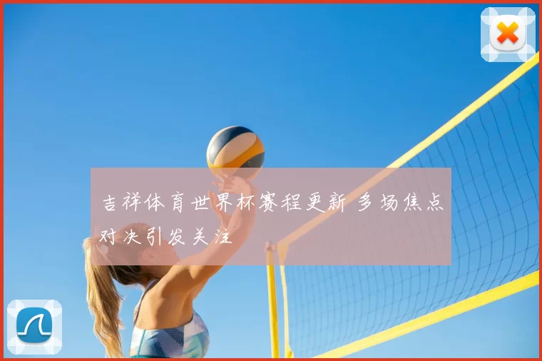 吉祥体育世界杯赛程更新 多场焦点对决引发关注