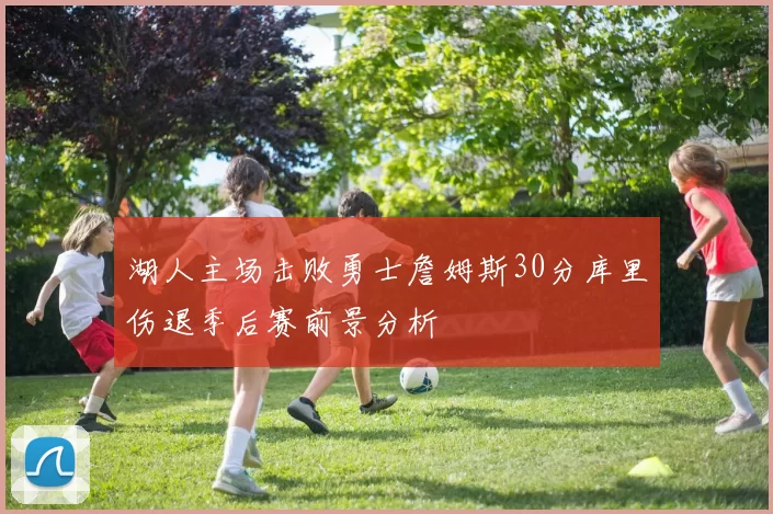 湖人主场击败勇士詹姆斯30分库里伤退季后赛前景分析