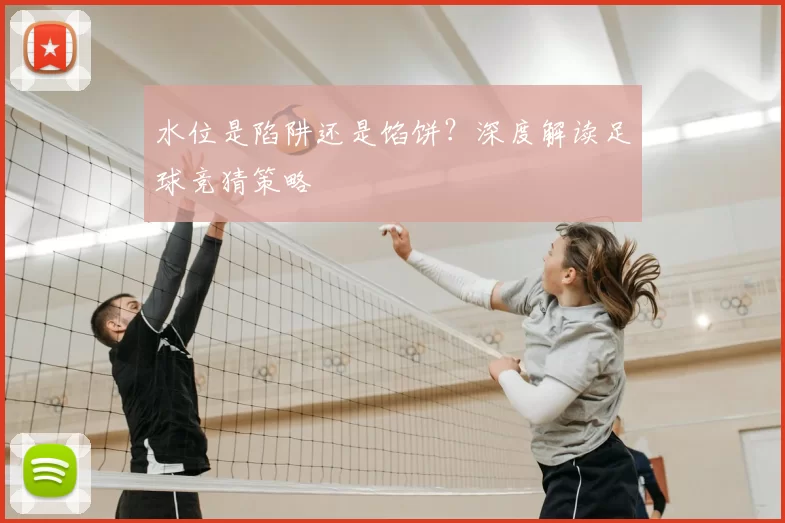 水位是陷阱还是馅饼？深度解读足球竞猜策略