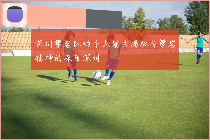 深圳攀岩队的个人能力揭秘与攀岩精神的深度探讨