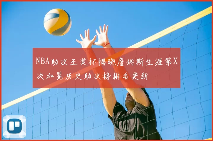 NBA助攻王奖杯揭晓詹姆斯生涯第X次加冕历史助攻榜排名更新