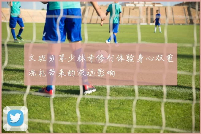 文班分享少林寺修行体验身心双重洗礼带来的深远影响